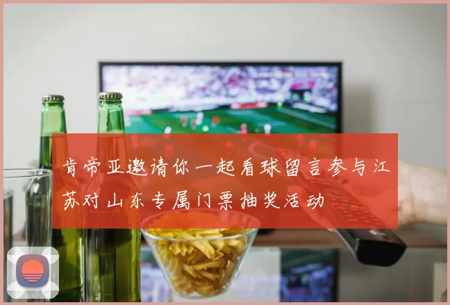 肯帝亚邀请你一起看球留言参与江苏对山东专属门票抽奖活动