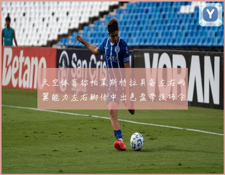 天空体育称帕莱斯特拉具备左右两翼能力左右脚传中出色盘带技巧令人赞叹