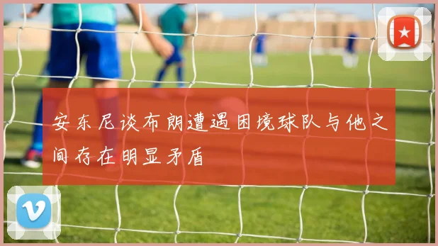 安东尼谈布朗遭遇困境球队与他之间存在明显矛盾