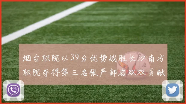 烟台职院以39分优势战胜长沙南方职院夺得第三名张严郝岩双双贡献27分