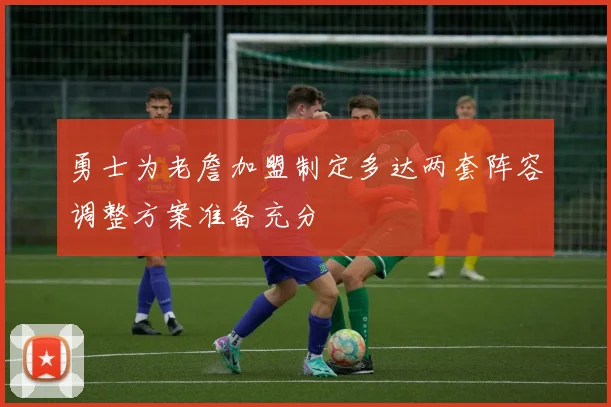 勇士为老詹加盟制定多达两套阵容调整方案准备充分