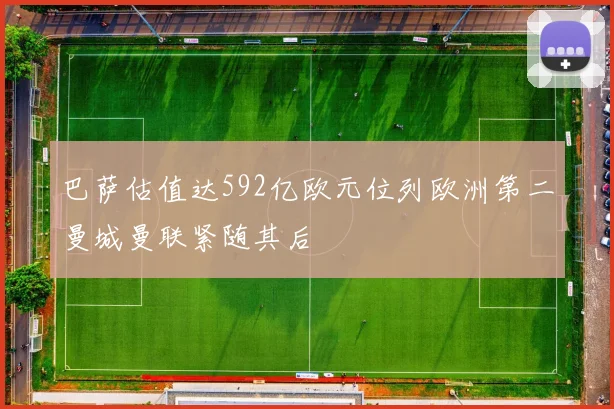 巴萨估值达592亿欧元位列欧洲第二曼城曼联紧随其后