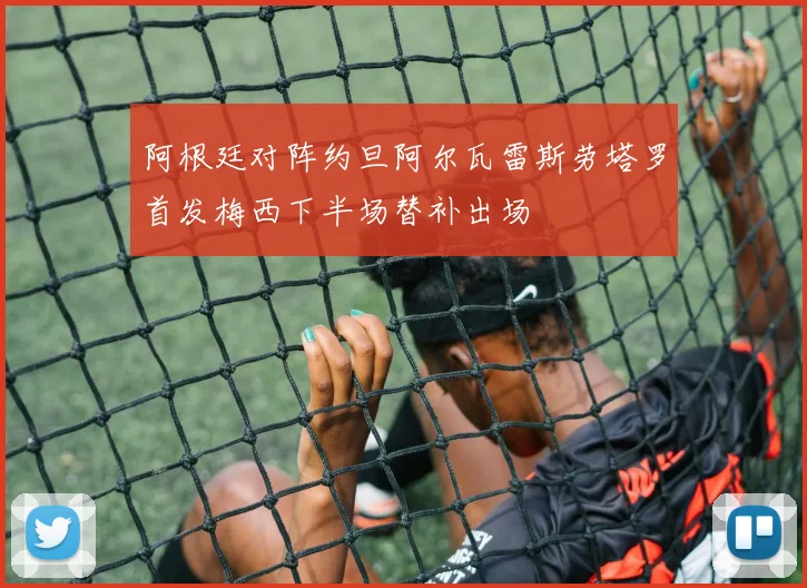 阿根廷对阵约旦阿尔瓦雷斯劳塔罗首发梅西下半场替补出场
