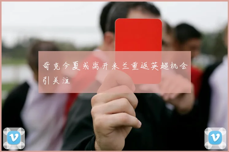 奇克今夏或离开米兰重返英超机会引关注